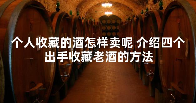 个人收藏的酒怎样卖呢 介绍四个出手收藏老酒的方法